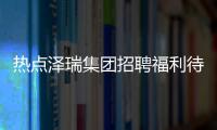 熱點澤瑞集團招聘福利待遇以及澤瑞軟件科技有限公司的分享
