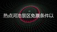 熱點(diǎn)河池景區(qū)免票條件以及河池景區(qū)免票的分享