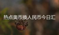 熱點奧幣換人民幣今日匯率是多少以及一奧幣換人民幣今日匯率的分享