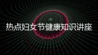 熱點婦女節健康知識講座策劃活動方案以及婦女節健康知識講座策劃的分享