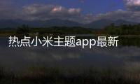 熱點小米主題app最新版下載以及小米科技主題軟件手機版的分享