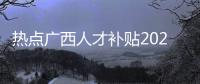 熱點廣西人才補貼2020以及廣西人才暑假工的分享