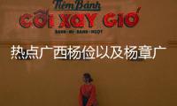 熱點廣西楊儉以及楊章廣西的分享