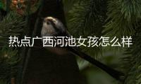 熱點廣西河池女孩怎么樣以及河池兩女生的分享
