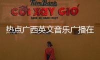 熱點(diǎn)廣西英文音樂廣播在線收聽以及廣西英文音樂廣播的分享