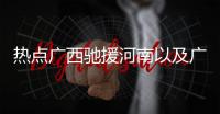 熱點(diǎn)廣西馳援河南以及廣西河池支援鄭州的分享