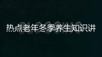 熱點老年冬季養(yǎng)生知識講座教案以及冬季老年健康知識講座內(nèi)容的分享