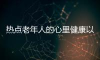 熱點老年人的心里健康以及老年人心理健康知識內容怎么寫的的分享