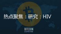熱點(diǎn)聚焦：研究：HIV感染可能會(huì)使一個(gè)人的預(yù)期壽命縮短約5年