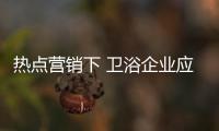 熱點營銷下 衛浴企業應進行的冷思考