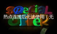 熱點連接后無法使用（無法掃描到相關(guān)熱點信號無法連接熱點）