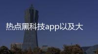 熱點(diǎn)黑科技app以及大牌黑科技軟件下載安裝的分享