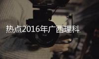 熱點2016年廣西理科狀元以及2016廣西理科狀元的分享