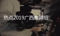 熱點2019廣西教師招聘以及2016廣西教師的分享