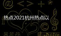 熱點2021杭州熱點以及杭州熱點負面事件有哪些的分享