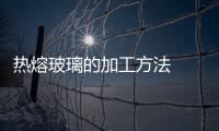 熱熔玻璃的加工方法  玻璃茶具的特點(diǎn),行業(yè)資訊