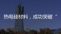 熱電硅材料，成功突破“兩道防線”！ – 材料牛