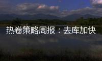 熱卷策略周報：去庫加快，負反饋壓力減弱