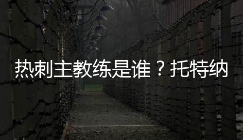 熱刺主教練是誰？托特納姆熱刺歷任主教練介紹