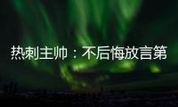 熱刺主帥：不后悔放言第二個賽季必奪冠，時間會給出答案