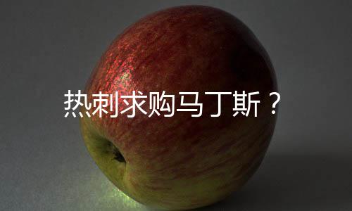 熱刺求購馬丁斯？