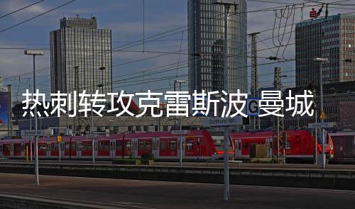 熱刺轉(zhuǎn)攻克雷斯波 曼城難挖國米鐵衛(wèi)