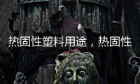 熱固性塑料用途，熱固性塑料常識