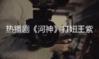 熱播劇《河神》打妞王紫璇上線 打戲過癮李現甘被虐
