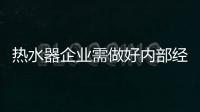 熱水器企業需做好內部經營理念和運營管理
