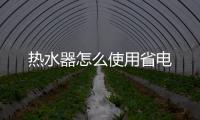 熱水器怎么使用省電