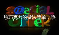 熱巧克力的做法簡單，熱巧克力的做法
