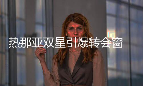 熱那亞雙星引爆轉會窗 穆帥巴拉克欲重聚首