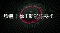 熱銷 ！徐工新能源攪拌車批量交付助建中石油項(xiàng)目