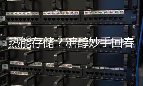 熱能存儲？糖醇妙手回春！ – 材料牛