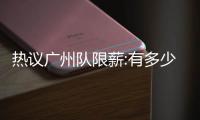 熱議廣州隊限薪:有多少錢開多少價 極端情況恒大獨立玩下去