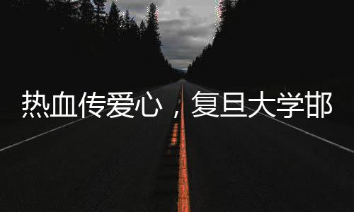 熱血傳愛心，復旦大學邯鄲校區(qū)開展無償獻血活動