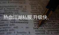熱血江湖私服,升級(jí)快、經(jīng)驗(yàn)多的熱血江湖私服