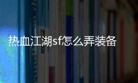 熱血江湖sf怎么弄裝備,熱血江湖SF 怎么合裝備啊!怎么樣給內甲上屬性啊?
