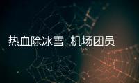 熱血除冰雪  機場團員青年繪就安全畫卷