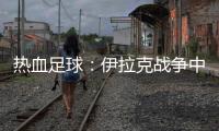 熱血足球：伊拉克戰(zhàn)爭中的希望之火
