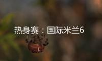 熱身賽：國際米蘭6