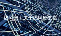 熱風扇（關于熱風扇的基本情況說明介紹）