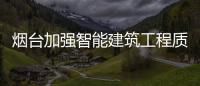煙臺加強智能建筑工程質量監管 大力提升住宅品質