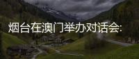 煙臺在澳門舉辦對話會:出新出彩、出色出圈