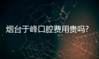 煙臺于峰口腔費用貴嗎?單顆種植牙2980/金屬矯正5980元起,便宜又靠譜