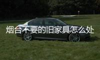 煙臺不要的舊家具怎么處理，上門清運廢舊家具，清理舊家具的公司