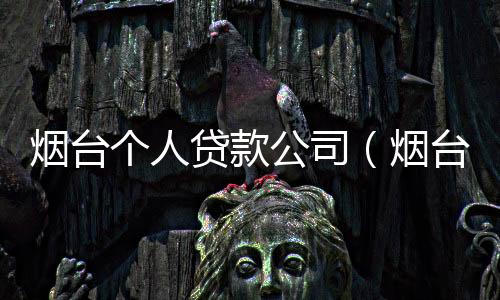 煙臺個人貸款公司（煙臺個人貸款）