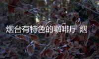 煙臺有特色的咖啡廳 煙臺咖啡