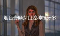 煙臺壹顆芽口腔種植牙多少錢?打造親民價格