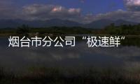 煙臺(tái)市分公司“極速鮮”高鐵郵路正式開通